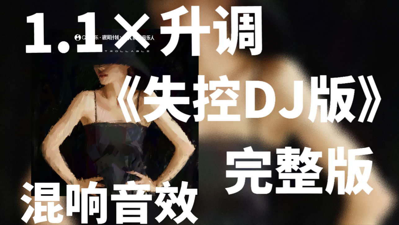 [图]《失控DJ版》1.1×升调（完整版）【混响音效】 | 我已经千疮百孔 你依然无动于衷 |