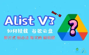 【Alist】Alist v3 如何挂载谷歌云盘 全新保姆级教程！