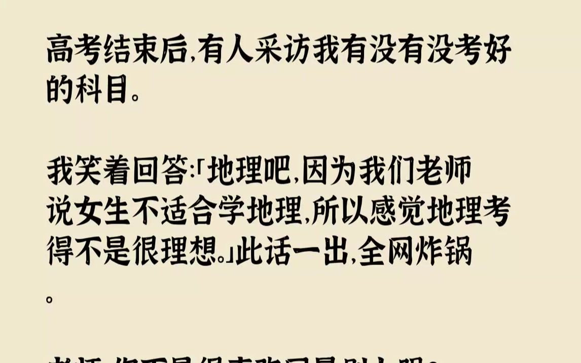 高考结束后,有人采访我有没有没考好的科目.我笑着回答:「地理吧,因为我们老师说女生不适合学地理,所以感觉地理考得不是很理想.」此话一出,全....