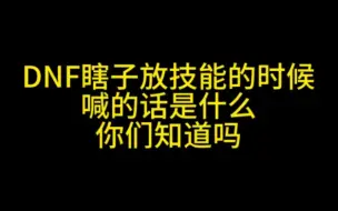 下载视频: DNF瞎子放技能的时候喊的是什么话你们知道吗?