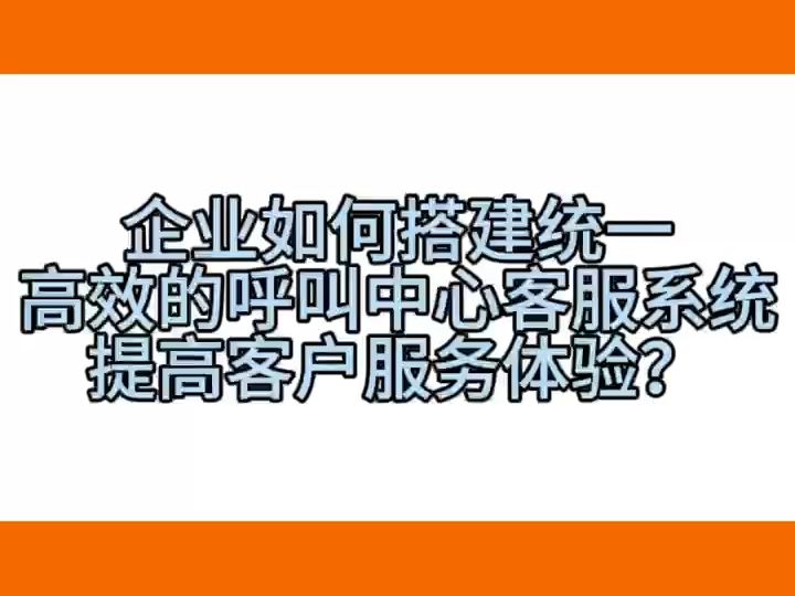 企业如何搭建统一、高效的呼叫中心客服系统 提高客户服务体验?哔哩哔哩bilibili