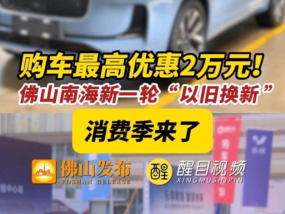 购车最高优惠2万元! 佛山南海新一轮“以旧换新 ”消费季来了哔哩哔哩bilibili