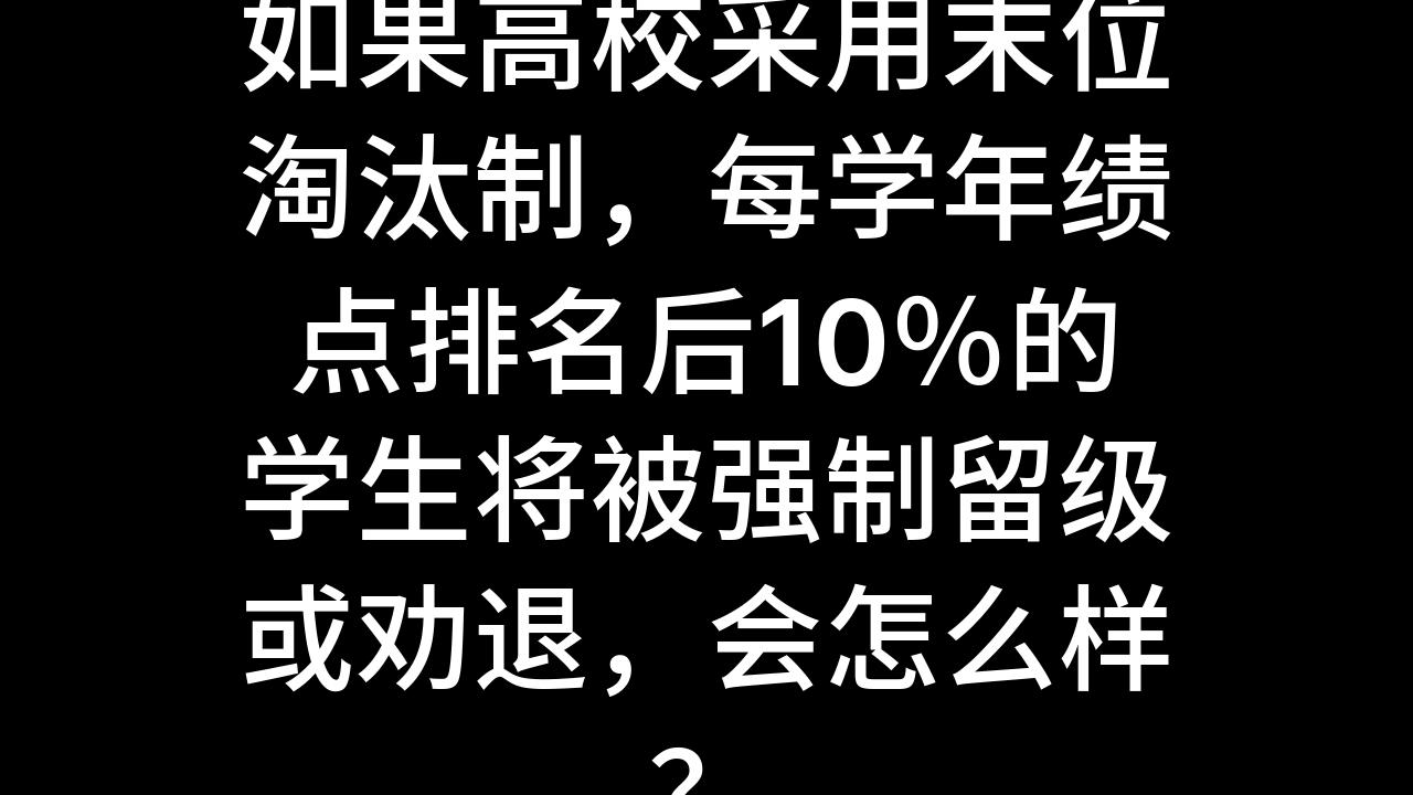 今日话题:如果高校采用末位淘汰制,每学年绩点排名后10%的学生将被强制留级或劝退,会怎么样?哔哩哔哩bilibili