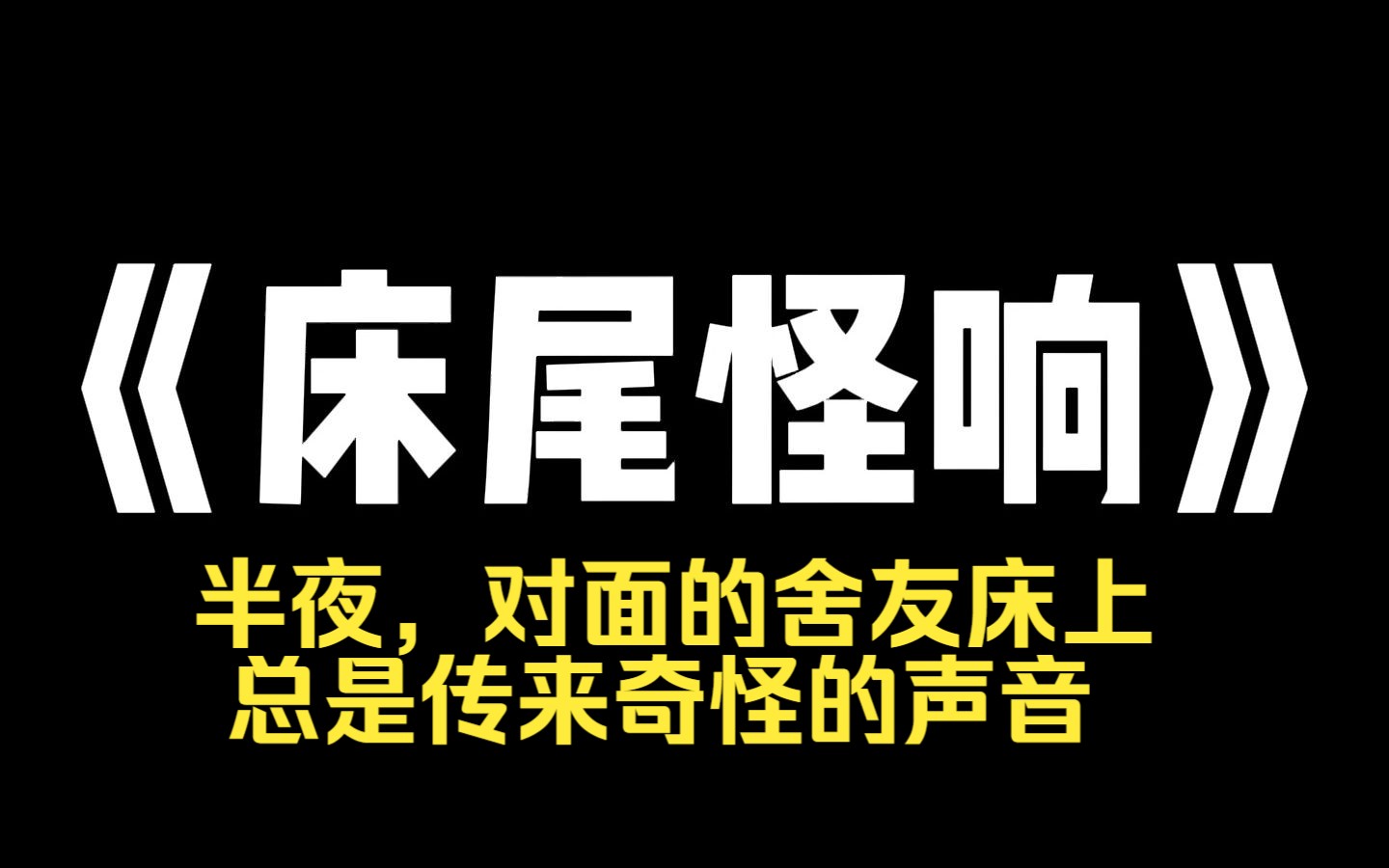 小说推荐~《床尾怪响》半夜,对面的舍友床上总是传来奇怪的声音.这个声音持续了很长段时间,吵的我总是睡不着我没忍住和朋友说起来,当我提到有个...