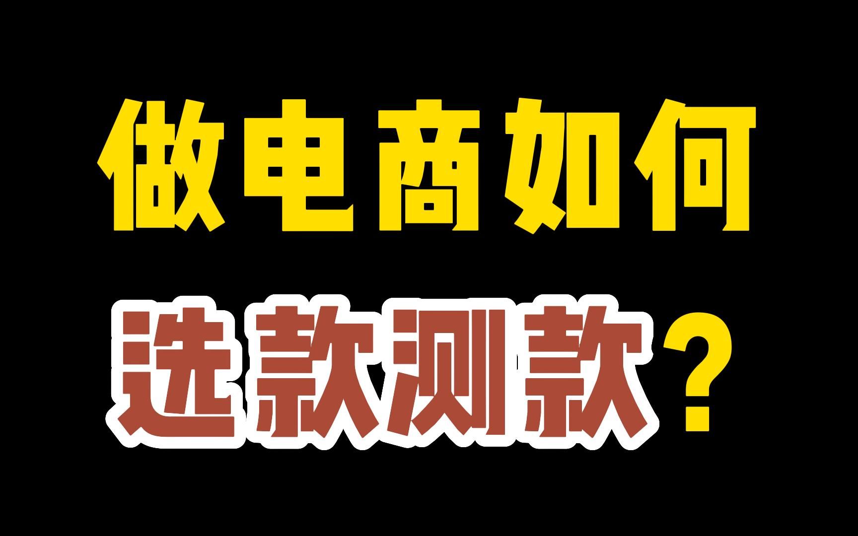 做电商选款测款如何进行?看什么数据?选款测款经验!建议!哔哩哔哩bilibili