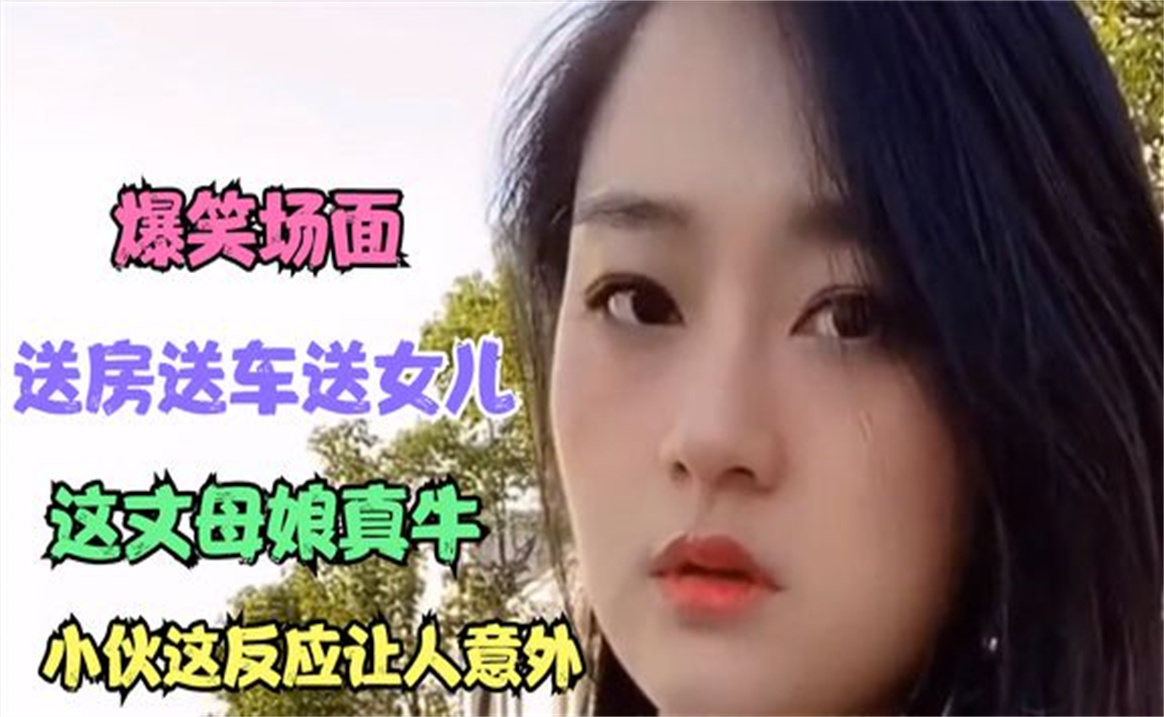 [图]爆笑场面送车送房送女儿，这丈母娘真牛，小伙的这反应让人意外