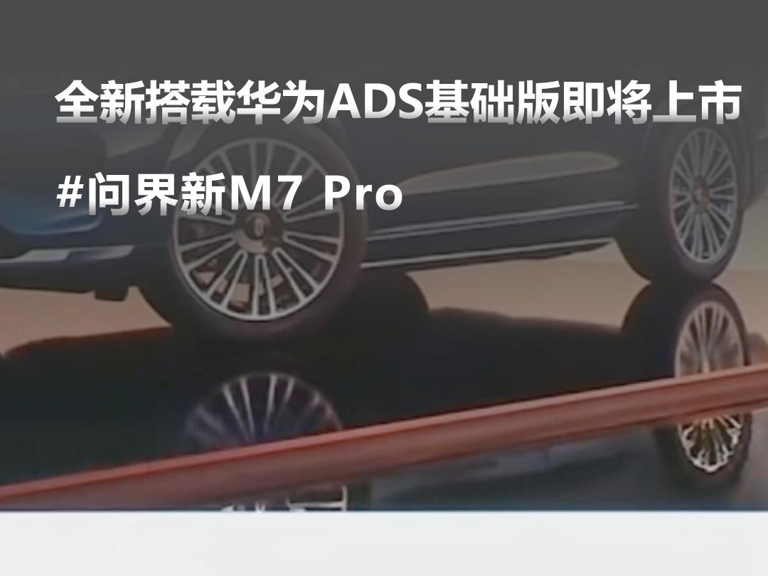 问界新m7 pro版即将上市,全新搭载华为ads基础版,余承东:比大哥,二哥