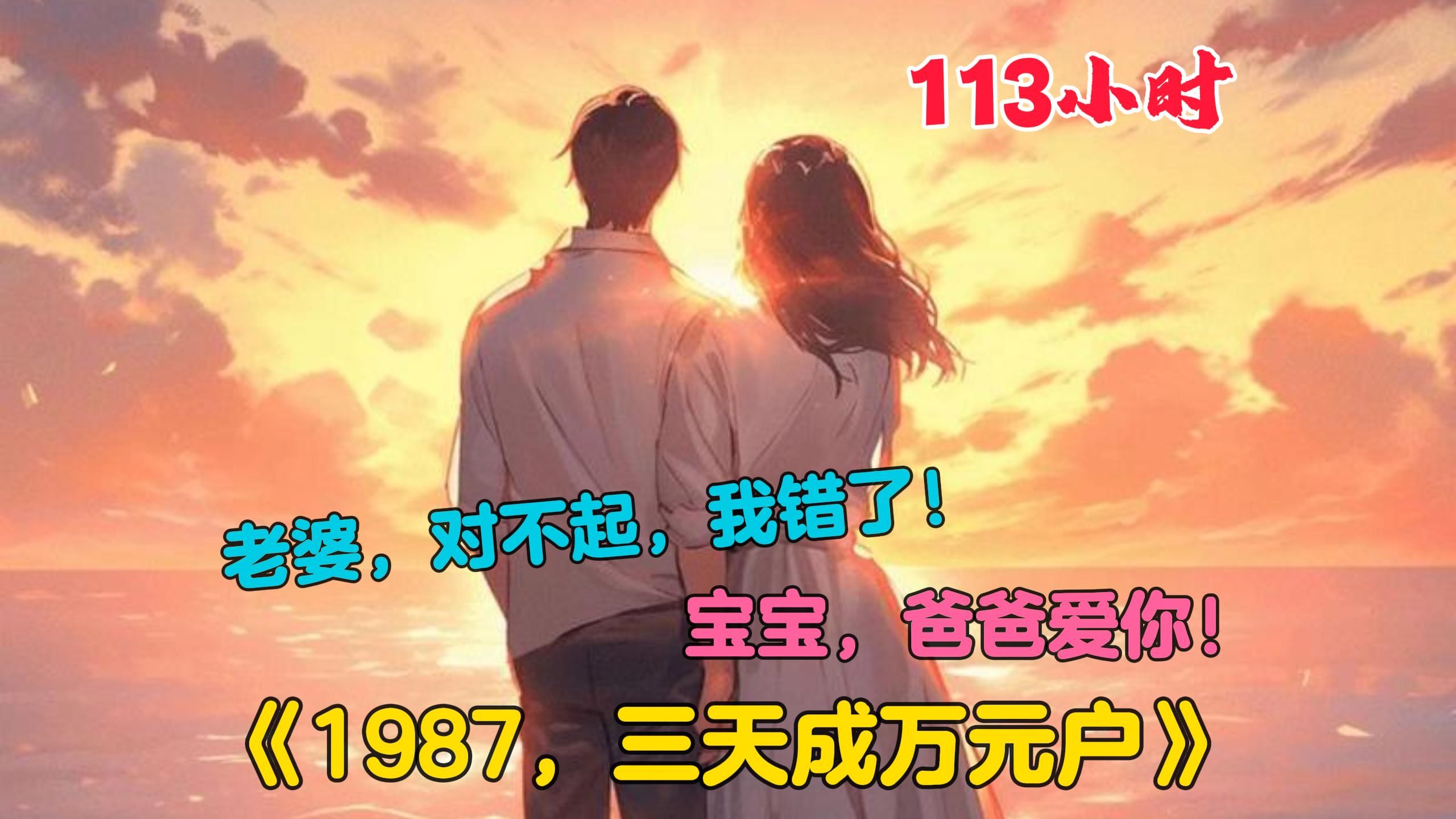 [图]【113小时】更新中《1987，三天成万元户》一觉醒来，陆浩发现自己重生了，回到1987年一穷二白那会儿。身后站着个美女，身上满是伤痕，她身边还有个可爱小女娃。