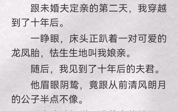 跟未婚夫定亲的第二天,我穿越到了十年后.一睁眼,床头正趴着一对可爱的龙凤胎,怯生生地叫我娘亲.随后,我见到了十年后的夫君.他眉眼阴鸷,竟跟...