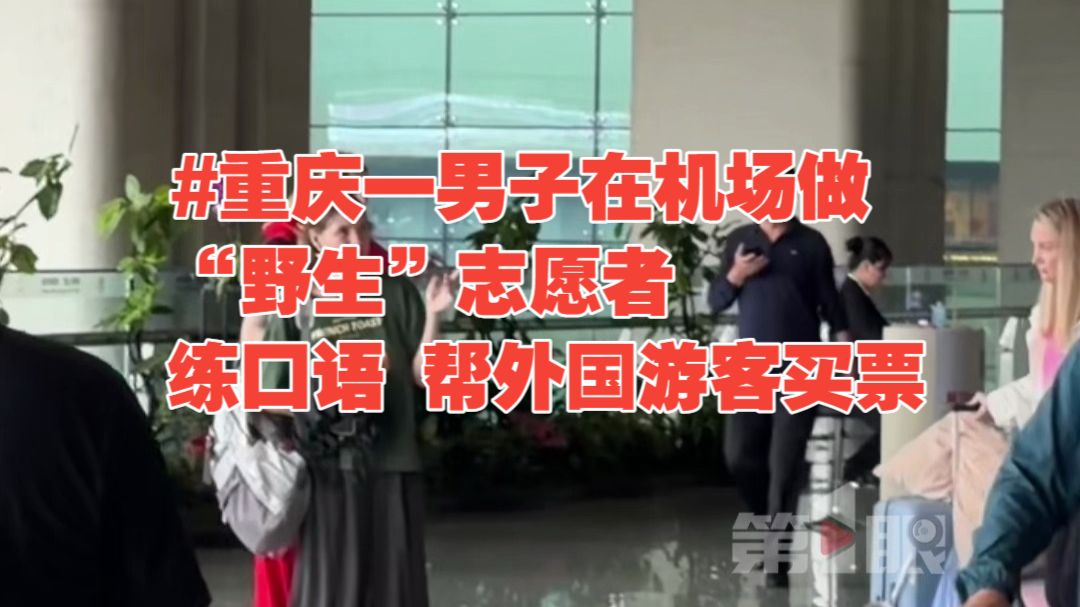 重庆一男子在机场做“野生”志愿者练口语 帮外国游客买票、指路的同时学习英语…