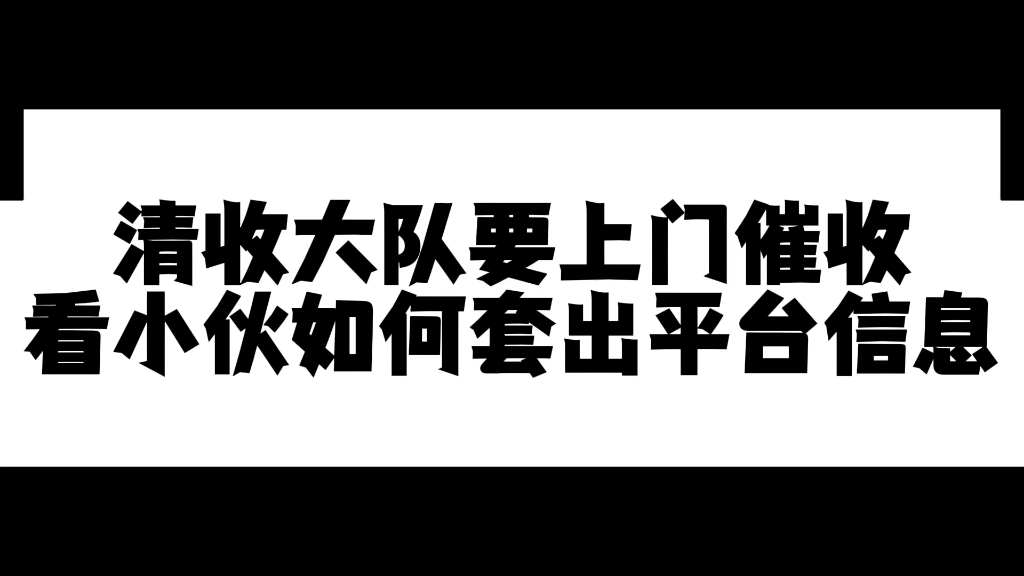 【催收实录】清收大队要上门催收,看小伙如何套出平台信息哔哩哔哩bilibili