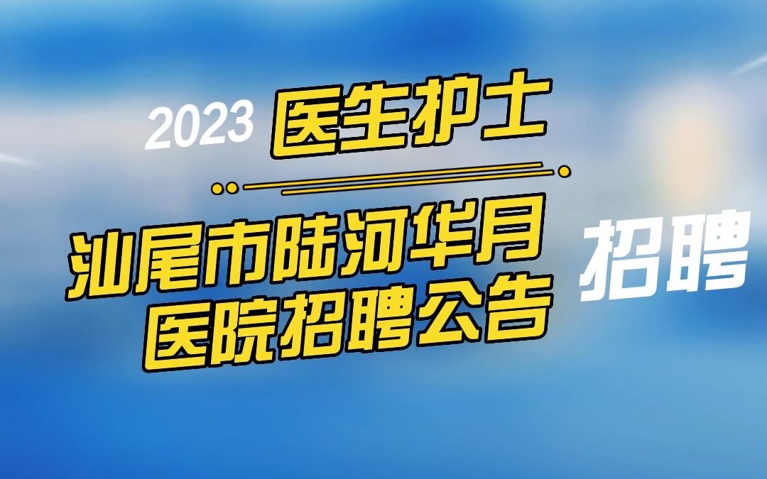 汕尾市陆河华月医院2023年招聘医生护士20人公告哔哩哔哩bilibili