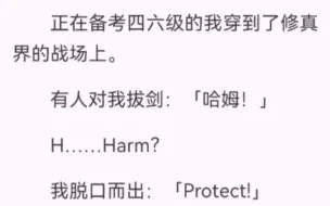 下载视频: 正在备考四六级的我穿到了修真界的战场上。有人对我拔剑：「哈姆！」H……Harm？我脱口而出：「Protect!」屏障拔地而起，攻击应声化去。在场的人神色激动