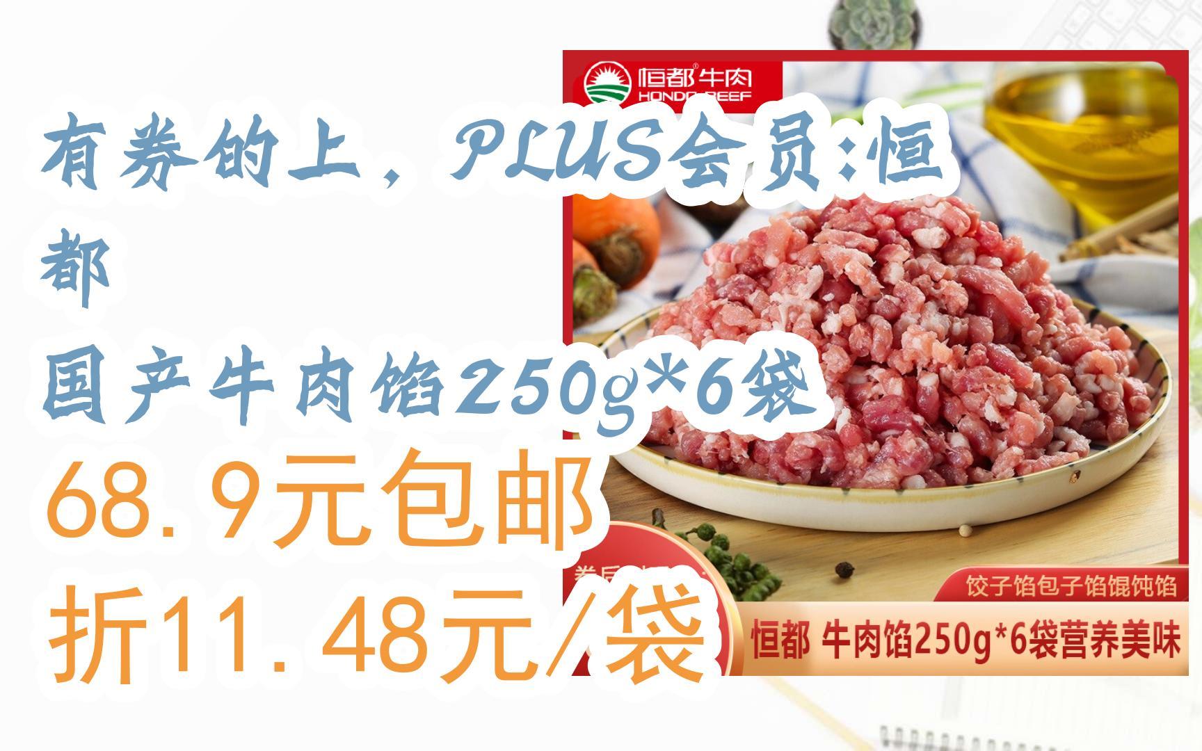 【抢购价】有券的上,PLUS会员:恒都 国产牛肉馅250g*6袋 68.9元包邮折11.48元/袋哔哩哔哩bilibili