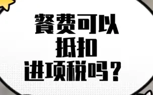 下载视频: 餐费可以抵扣进项税吗？