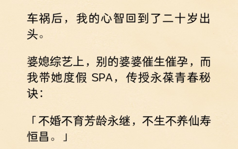 车祸后,我的心智回到了二十岁出头.婆媳综艺上,别的婆婆催生催孕,而我带她度假SPA,传授永葆青春秘诀:「不婚不育芳龄永继,不生不养仙寿恒昌....