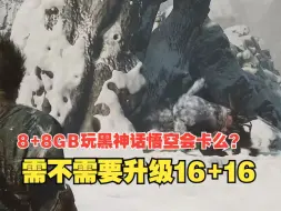 Download Video: 8+8GB玩黑神话悟空会卡么？ 需不需要升级16+16