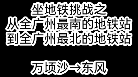 【坐地铁挑战】从全广州最南的地铁站到最北的地铁站是什么体验?哔哩哔哩bilibili