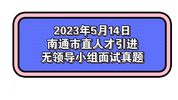 2023年5月14日南通市直人才引进无领导小组面试真题哔哩哔哩bilibili