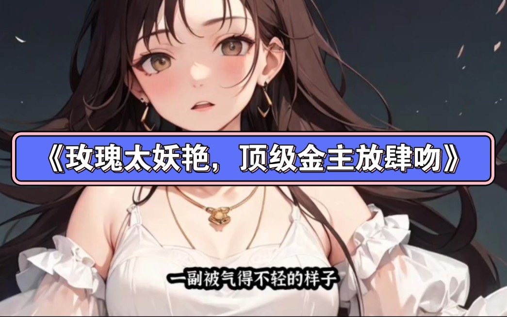 笔趣阁推荐~姜漫 -谢聿舟-《玫瑰太妖艳,顶级金主放肆吻》全文大结局