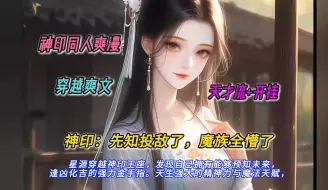 Download Video: 【完结文】一口气看完神印同人爽文【神印：先知投敌了，魔族全懵了】有声书，星源穿越神印王座发现自己拥有能够预知未来，逢凶化吉的强力金手指天生强大的精神力与魔法天赋