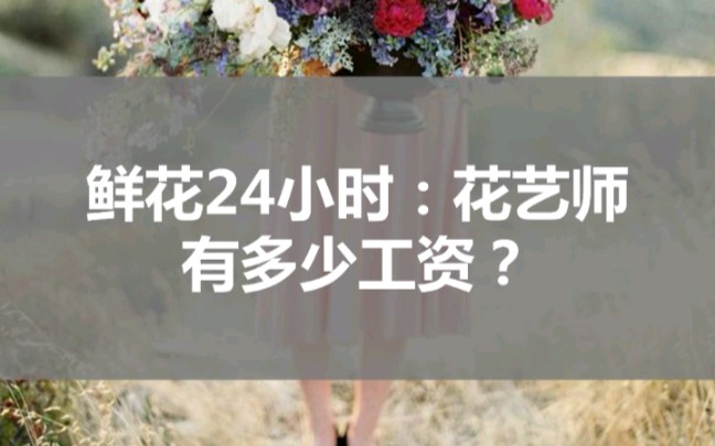 鲜花24小时:花艺师有多少工资?哔哩哔哩bilibili