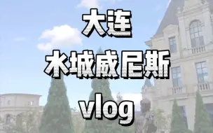 Download Video: 【vlog】大连水城威尼斯半日游（反正没人看）