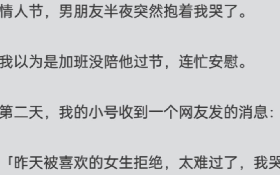 情人节,男朋友半夜突然抱着我哭了.我以为是加班没陪他过节,连忙安慰.第二天,我的小号收到一个网友发的消息:「昨天被喜欢的女生拒绝,太难过...