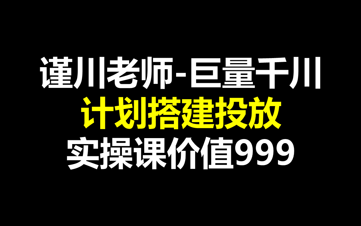 谨川老师巨量千川计划搭建投放实操课价值999哔哩哔哩bilibili