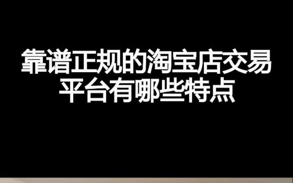 靠谱正规的淘宝店交易平台有哪些特点哔哩哔哩bilibili