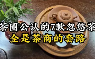 Download Video: 茶圈公认的7款忽悠茶，再便宜也不要买，都是茶商的套路！