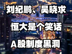 Descargar video: 刘纪鹏、吴晓求：恒大就是个笑话，A股市场巨大制度黑洞！！！