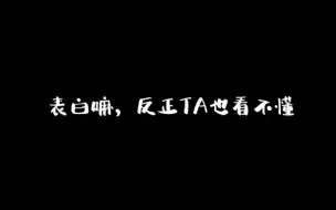 下载视频: 表白嘛，反正TA也看不懂