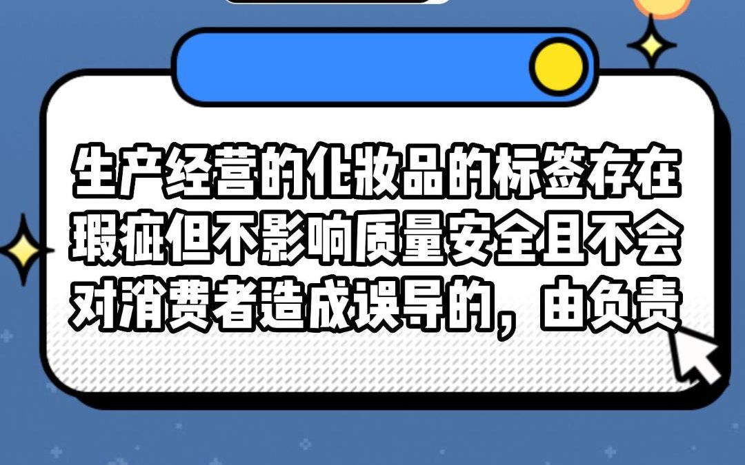 生产经营的化妆品的标签存在瑕疵但不影响质量安全且不会对消费者造成误导的,由负责药品监督管理的部门责令改正;拒不改正的,处多少元以下罚款#安...