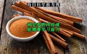 Download Video: 【每日科学新发现】你喜欢肉桂的香味吗？研究表明肉桂或能增强学习能力