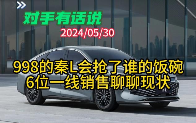 车fans对手有话说:998的秦L抢了谁的饭碗,6位一线销售聊聊现状哔哩哔哩bilibili