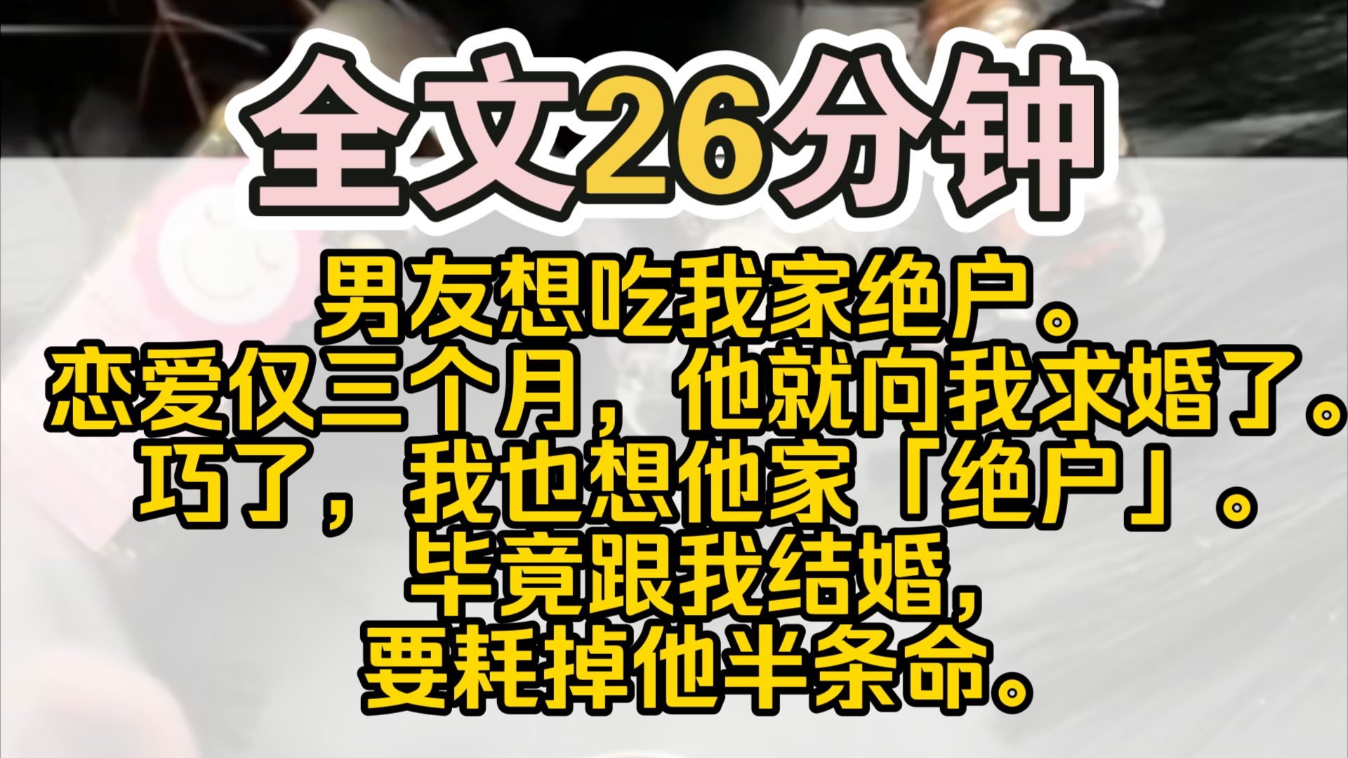 (完结)男友想吃我家绝户.恋爱仅三个月,他就向我求婚了.巧了,我也想他家「绝户」.毕竟跟我结婚,要耗掉他半条命.于是我赶紧请出了财神,祝看...