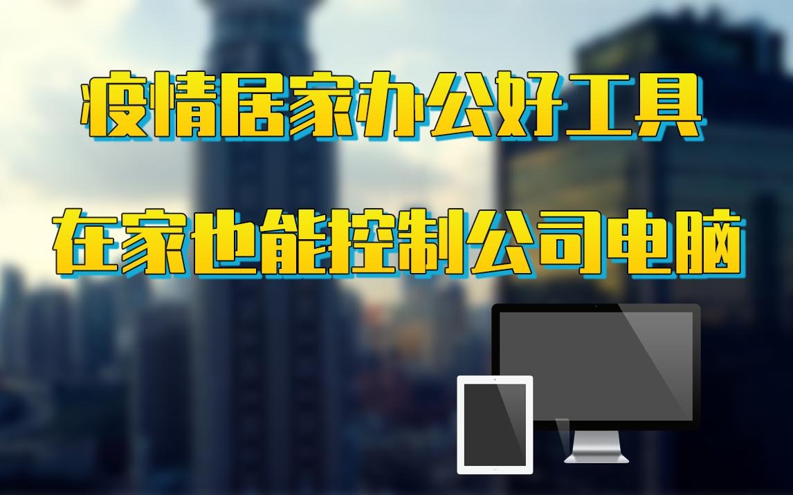 【疫情居家办公好工具】居家也能远程控制公司电脑,老板再也不担心我忘记拷素材回家了哔哩哔哩bilibili