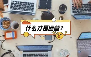 做短视频、写公众号、甚至客服、销售都是运营？不不不，运营不仅仅如此