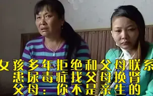 Tải video: 女孩多年拒绝和父母联系，患尿毒症找父母换肾，父母：你不是亲生的