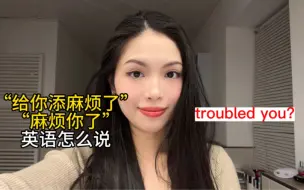 下载视频: “给你添麻烦了，麻烦你了”英语怎么说（看美剧学地道表达）