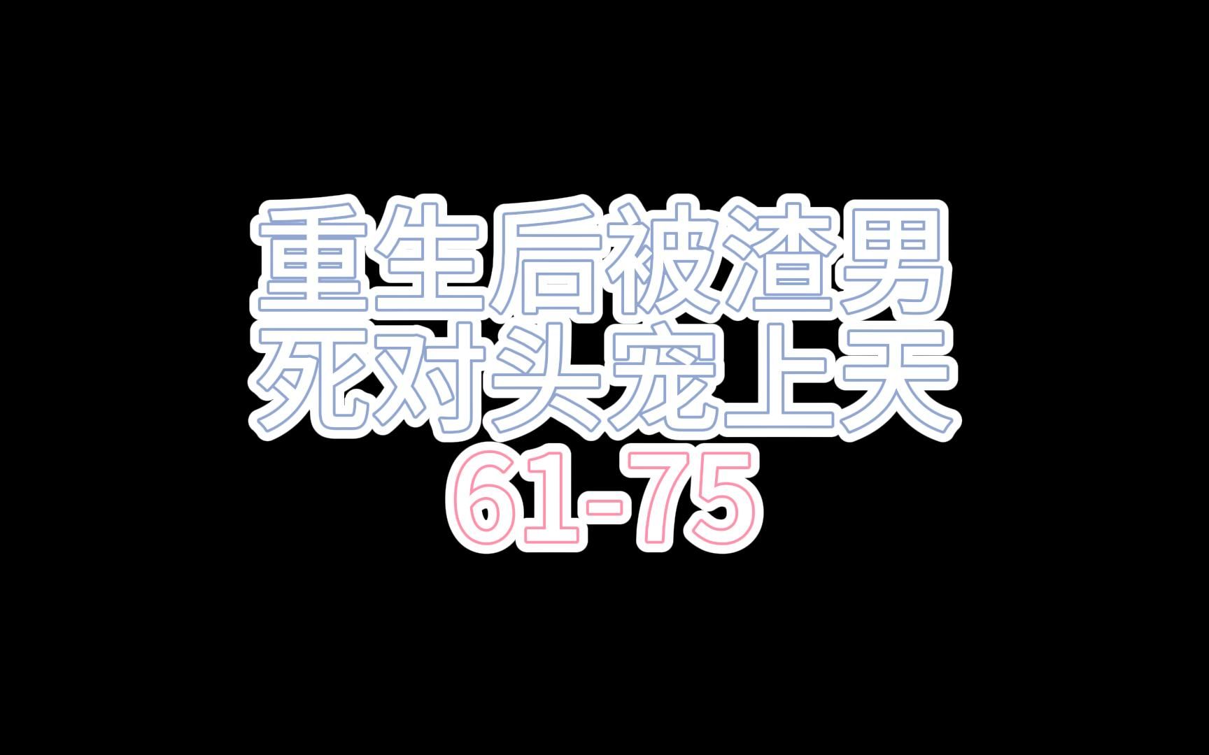 [图]什么cp都磕只会让你营养均衡x重生后被渣男死对头宠上天61-75