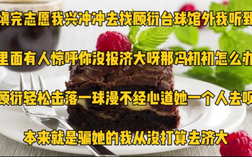 填完志愿,我兴冲冲去找顾衍.台球馆外,我听到里面有人惊呼:你没报济大呀?那冯初初怎么办顾衍轻松击落一球,漫不经心道:她一个人去呗,本来就是...