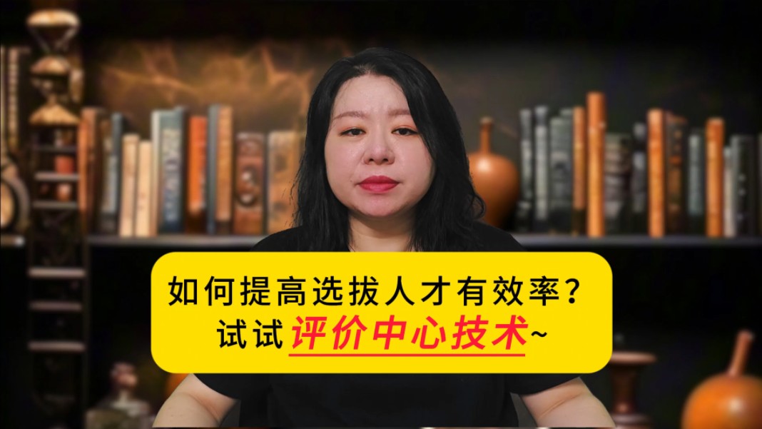 如何提高选拔人才的有效率?试试评价中心技术~哔哩哔哩bilibili