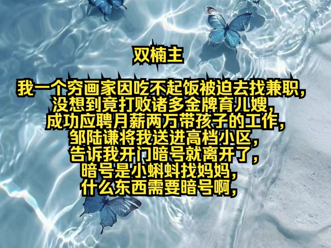 我一个穷画家因吃不起饭被迫去找兼职,没想到竟打败诸多金牌育儿嫂,成功应聘月薪两万带孩子的工作,邹陆谦将我送进高档小区,告诉我开门暗号就离开...