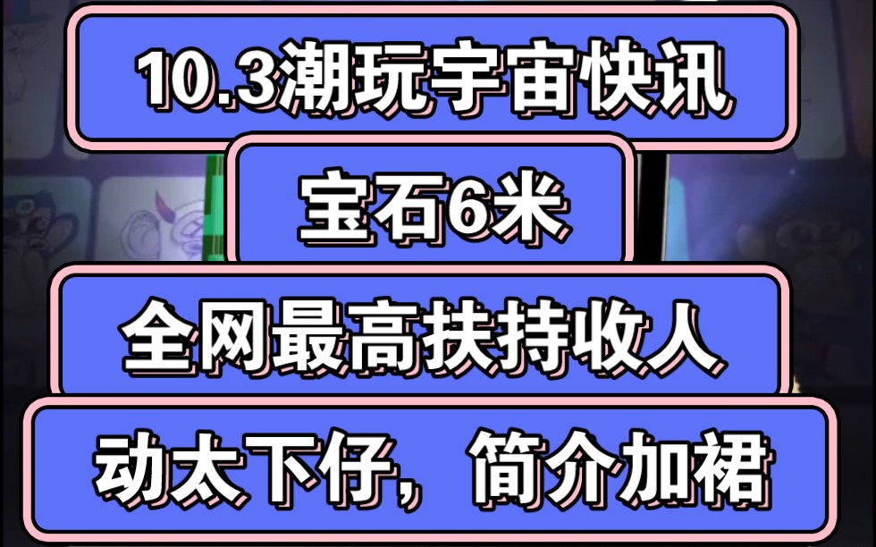 10.3潮玩宇宙快讯,宝石六米,全网最高扶持招人,非常靠谱