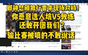 下载视频: 脚神怒刚狼行要求现场对峙！你恶意选人坑V5教练还敢开团我们？输比赛被喷的不敢说话