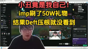 顶级小丑！给Deft刷了50W结果主播没念礼物，imp急眼了：不谢礼物？我的礼物消失了吗？？？