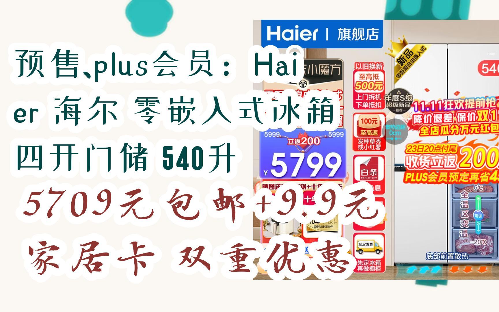 【优惠券l在简介】:预售、plus会员:Haier 海尔 零嵌入式冰箱 四开门储 540升 5709元包邮+9.9元家居卡双重优惠哔哩哔哩bilibili