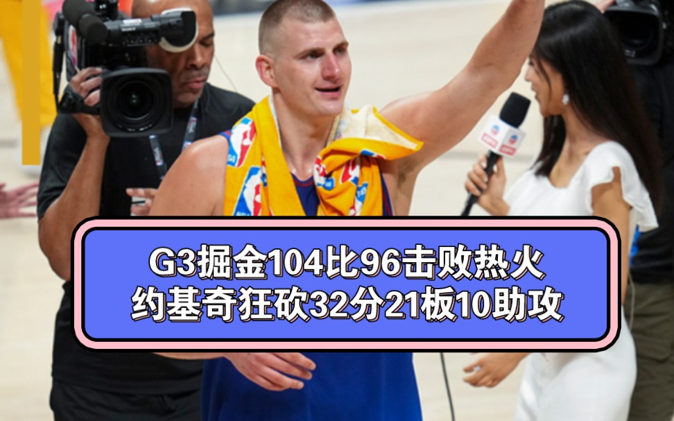 复盘G3掘金109比94击败热火,约基奇狂砍32分21板10助攻,穆雷34分哔哩哔哩bilibili